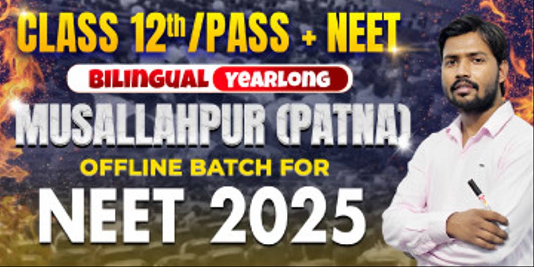 Class 12th/Dropper Yearlong Musallahpur (Patna) Offline Bilingual Batch NEET 2025